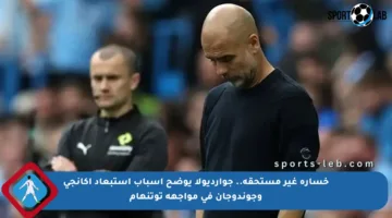 خسارة غير مستحقة.. جوارديولا يوضح أسباب استبعاد أكانجي وجوندوجان في مواجهة توتنهام